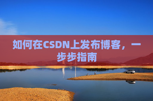 如何在CSDN上发布博客,一步步指南